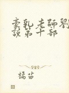 豪乳老师刘艳小说第十部