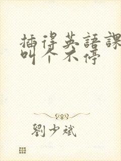 插得英语课代表叫个不停