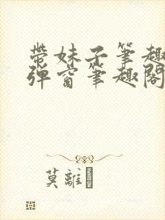 带妹子笔趣阁无弹窗笔趣阁