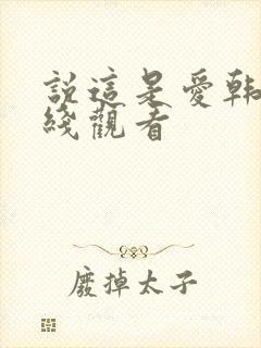 说这是爱韩剧在线观看