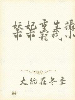 妖妃重生摄政王乖乖宠我小说