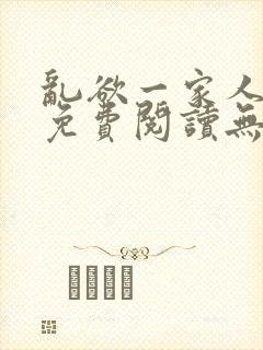 乱欲一家人小说免费阅读无删减全文