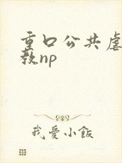 重口公共虐肉调教np
