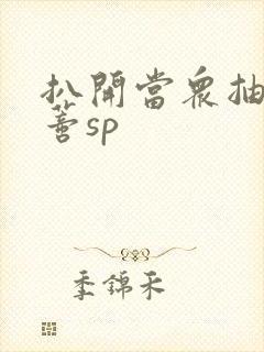 扒开当众抽打花蒂sp