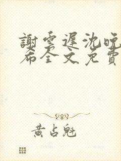谢云迟沈晚梨叶希全文免费阅读
