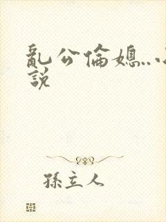 乱公伦媳..小说