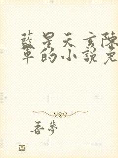 蓝星天玄陈老将军的小说免费阅读