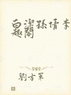 白洁孙倩李明笔趣阁
