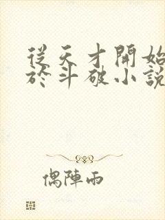 从天才开始无敌于斗破小说下载