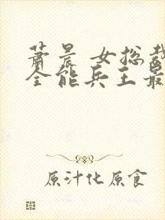 萧晨 女总裁的全能兵王最新更新2542