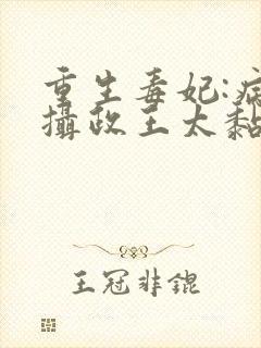重生毒妃:病娇摄政王太黏人免费阅读