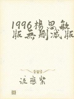 1996杨思敏版无删减版笔趣阁