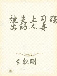 被夫上司强制中出的人妻