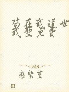 苟在武道世界成武圣免费