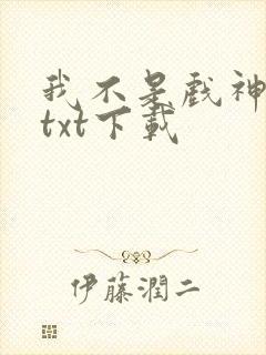 我不是戏神最新txt下载