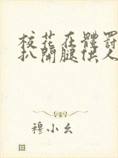 校花在体罚室被扒开腿供人玩弄小说