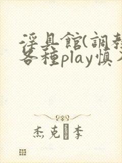 淫具馆(调教,各种play慎入)文