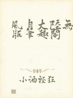 风月大陆无删减版笔趣阁