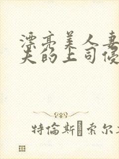 漂亮美人妻被丈夫的上司侵犯