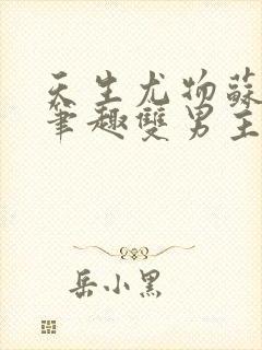 天生尤物苏雪薇笔趣双男主