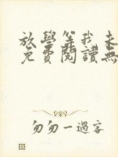 放学等我未删减免费阅读无弹窗晋江