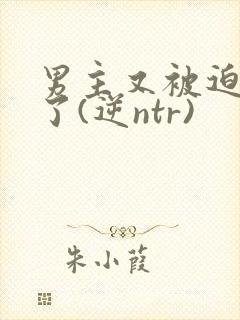 男主又被迫出轨了(逆ntr)