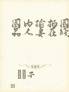 国内揄拍国产精品人妻在线