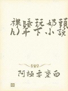 裸睡玩奶头(高h)年下小说