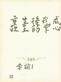 重生后我成了摄政王的掌心宠阅读全文