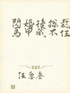 闪婚后总裁夫妇马甲藏不住短剧全集