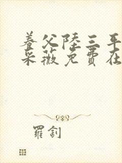 养父陆三平老婆采薇免费在线阅读