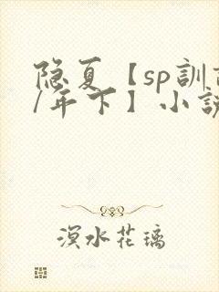 隐夏【sp训诫/年下】小说