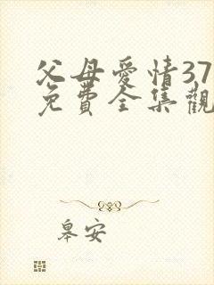 父母爱情37集免费全集观看