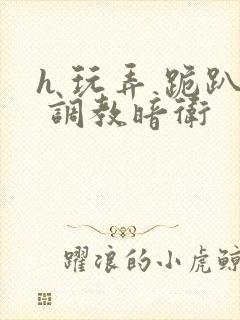 h 玩弄 跪趴 调教暗卫
