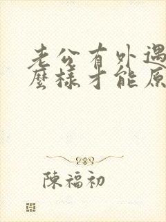 老公有外遇了怎么样才能原谅他