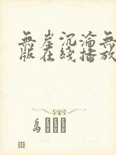 无岸沉沦无删减版在线播放