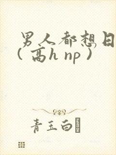 男人都想日她 ( 高h np )