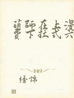 萌师在上漫画免费下拉式六漫画一心