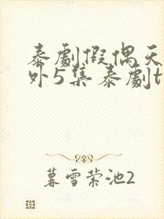 泰剧假偶天成番外5集泰剧tv