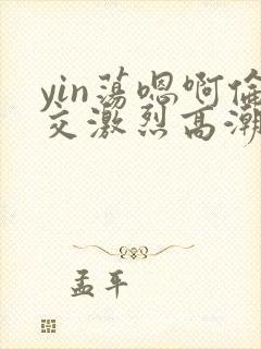 yin荡嗯啊伦交激烈高潮小说