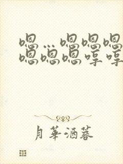 嗯…嗯嗯嗯嗯嗯嗯嗯嗯哼哼哼哼哼