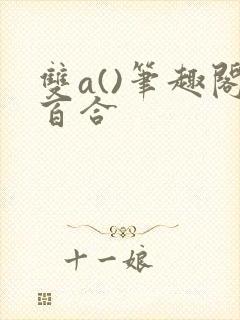 双a()笔趣阁百合
