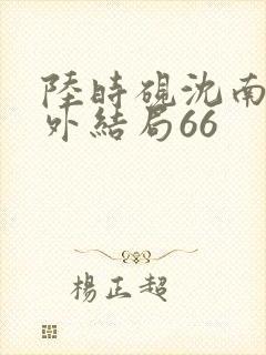 陆时砚沈南初番外结局66
