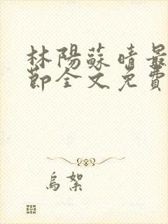 林阳苏晴最新章节全文免费阅读
