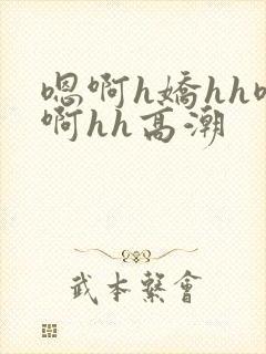 嗯啊h娇hh嗯啊hh高潮