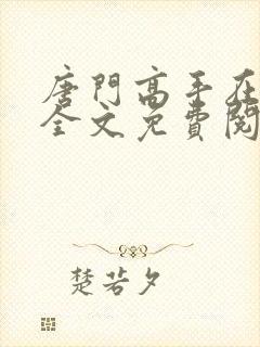 唐门高手在异世全文免费阅读无弹窗