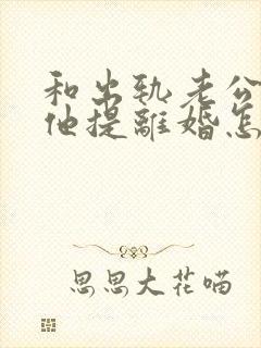 和出轨老公吵架他提离婚怎样挽救