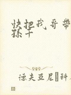 快把我哥带走 孙千
