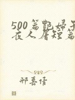 500篇艳妇午夜人屠短篇小说