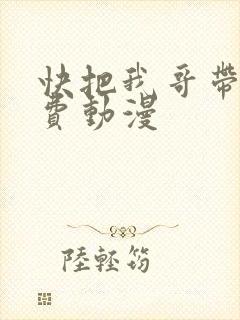 快把我哥带走免费动漫